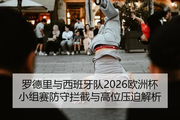 罗德里与西班牙队2026欧洲杯小组赛防守拦截与高位压迫解析